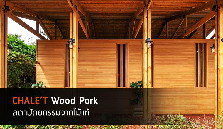 กว่าจะเป็น “Chale’t Wood Park” สถาปัตยกรรมทรงคุณค่าจากไม้แท้…อีกหนึ่งความภูมิใจจาก Chale’t